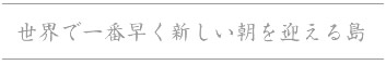 世界で一番早く新しい朝を迎える島